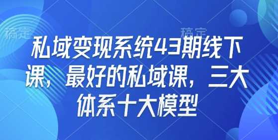 私域变现系统43期线下课,最好的私域课,三大体系十大模型-润格副业网-每天分享热门副业赚钱项目