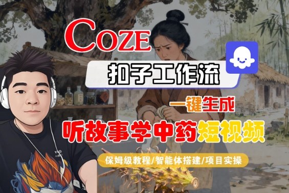 Coze扣子智能体工作流一键生成“听故事学中药“短视频，全流程保姆级教学-润格副业网-每天分享热门副业赚钱项目