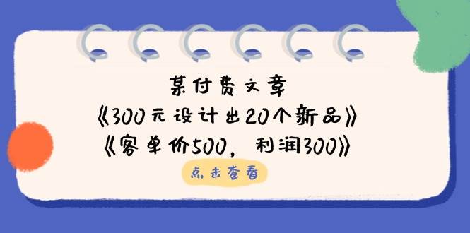 公众号付费文章：《300元设计出20个新品》+《客单价500，利润300》-润格副业网-每天分享热门副业赚钱项目