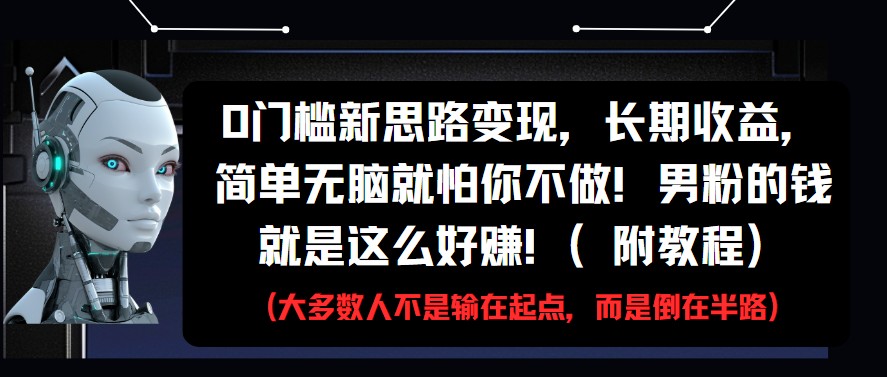 0门槛新思路变现，长期收益，简单无脑就怕你不做!男粉的钱就是这么好赚!(附教程)-润格副业网-每天分享热门副业赚钱项目
