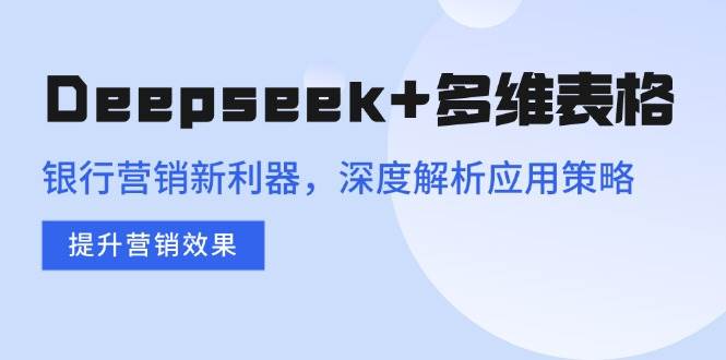 (14280期)Deepseek+多维表格,银行营销新利器,深度解析应用策略,提升营销效果-润格副业网-每天分享热门副业赚钱项目