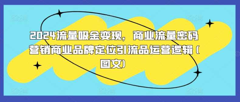 2024流量吸金变现,商业流量密码营销商业品牌定位引流品运营逻辑(图文)-润格副业网-每天分享热门副业赚钱项目