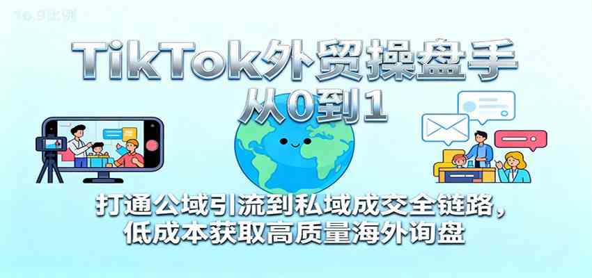 TikTok外贸操盘手从0到1，打通公域引流到私域成交全链路，低成本获取高质量海外询盘-润格副业网-每天分享热门副业赚钱项目