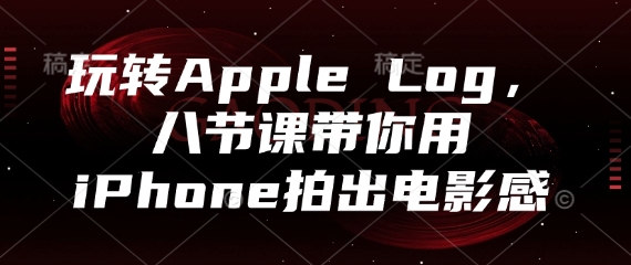 玩转Apple Log，八节课带你用iPhone拍出电影感-润格副业网-每天分享热门副业赚钱项目