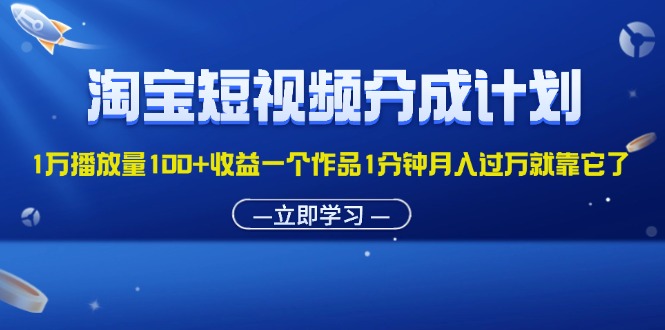 (11908期)淘宝短视频分成计划1万播放量100+收益一个作品1分钟月入过万就靠它了-润格副业网-每天分享热门副业赚钱项目