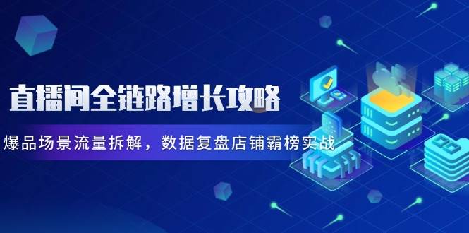 （14721期）直播间全链路增长攻略，爆品场景流量拆解，数据复盘店铺霸榜实战-润格副业网-每天分享热门副业赚钱项目