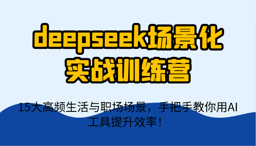 deepseek场景化实战训练营,15大高频生活与职场场景,手把手教你用AI工具提升效率!-润格副业网-每天分享热门副业赚钱项目