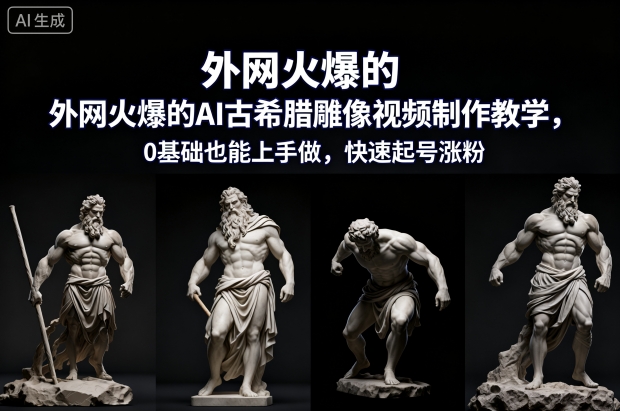 外网火爆的AI古希腊雕像视频制作教学，0基础也能上手做，快速起号涨粉-润格副业网-每天分享热门副业赚钱项目