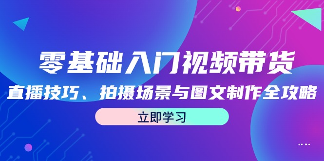 （12718期）零基础入门视频带货：直播技巧、拍摄场景与图文制作全攻略-润格副业网-每天分享热门副业赚钱项目