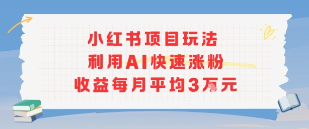 小红书商单项目新玩法,利用AI快速涨粉收益每月平均3W-润格副业网-每天分享热门副业赚钱项目