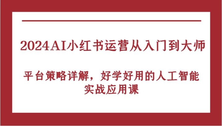 2024AI小红书运营从入门到大师，平台策略详解，好学好用的人工智能实战应用课-润格副业网-每天分享热门副业赚钱项目