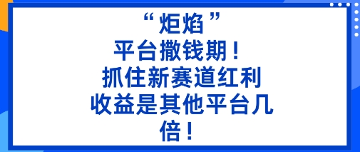 “炬焰”：平台撒钱期！抓住新赛道红利，5分钟二创内容，收益是其他平台几倍！-润格副业网-每天分享热门副业赚钱项目