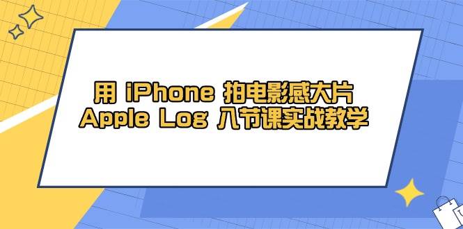 用iPhone拍电影感大片，Apple Log 8节课实战教学（课件+素材）-润格副业网-每天分享热门副业赚钱项目