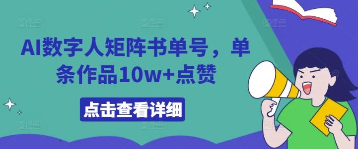 AI数字人矩阵书单号,单条作品10w+点赞【揭秘】-润格副业网-每天分享热门副业赚钱项目