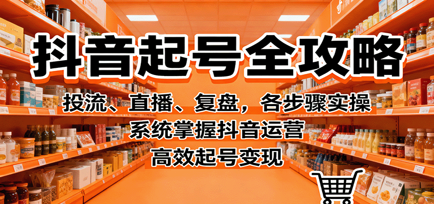 抖音起号全攻略，投流、直播、复盘，各步骤实操，系统掌握抖音运营，高效起号变现-润格副业网-每天分享热门副业赚钱项目