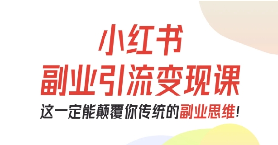 小红书副业引流变现课,从0-1跑通副业项目,这一定能颠覆你传统的副业思维-润格副业网-每天分享热门副业赚钱项目