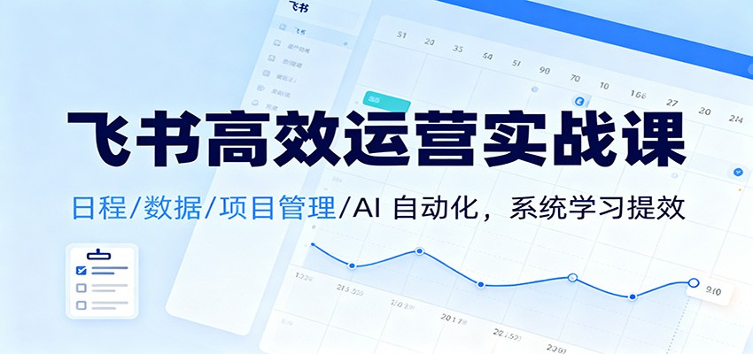 飞书高效运营实战课：日程/数据/项目管理/AI 自动化，系统学习提效-润格副业网-每天分享热门副业赚钱项目