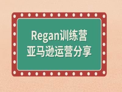 亚马逊流程全解析(Regan训练营)-润格副业网-每天分享热门副业赚钱项目