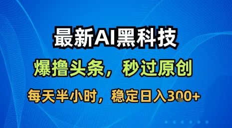 最新AI黑科技软件撸头条搬运，无需任何指令，秒过原创，每天半小时，稳定日入3张【揭秘】-润格副业网-每天分享热门副业赚钱项目