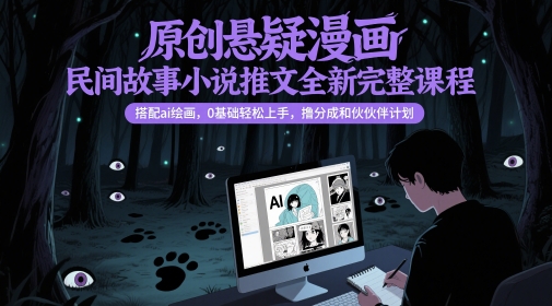 原创悬疑漫画民间故事小说推文全新完整课程， 搭配ai绘画，0基础轻松上手，撸分成和伙伴计划-润格副业网-每天分享热门副业赚钱项目