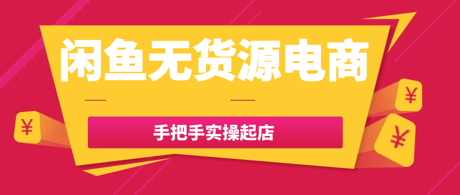 闲鱼无货源电商手把手实操起店-润格副业网-每天分享热门副业赚钱项目