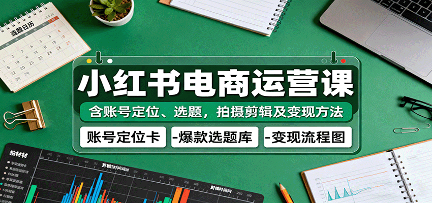 小红书电商运营课：含账号定位、选题，拍摄剪辑及变现方法-润格副业网-每天分享热门副业赚钱项目