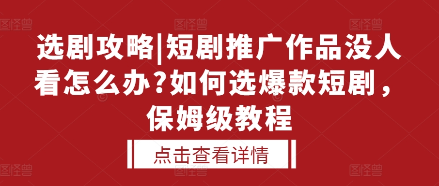 选剧攻略|短剧推广作品没人看怎么办?如何选爆款短剧，保姆级教程-润格副业网-每天分享热门副业赚钱项目