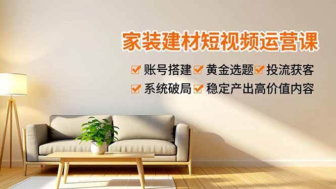 （16916期）家装建材短视频运营课，账号搭建、黄金选题、投流获客，系统破局，稳定产出高价值内容-润格副业网-每天分享热门副业赚钱项目
