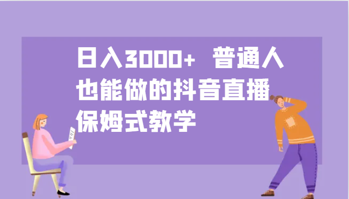 日入3000+ 普通人也能做的抖音直播 保姆式教学-润格副业网-每天分享热门副业赚钱项目