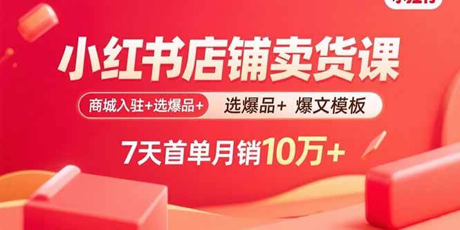 （15955期）小红书店铺卖货课：商城入驻+选爆品+爆文模板，7天首单月销10万+-润格副业网-每天分享热门副业赚钱项目