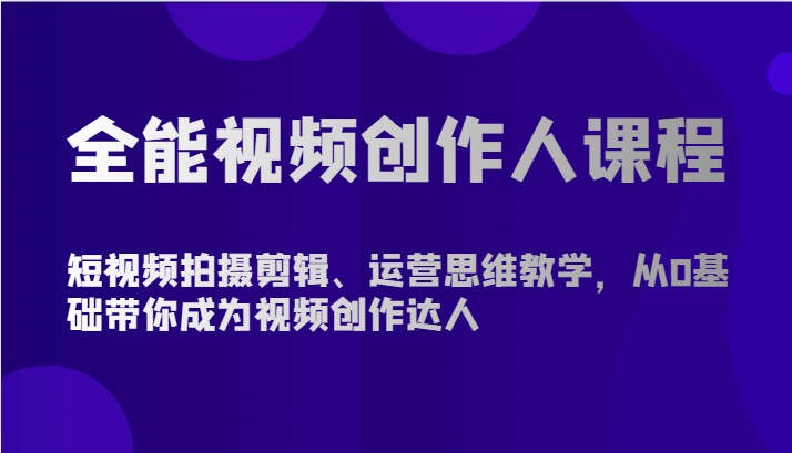 全能视频创作人课程-短视频拍摄剪辑、运营思维教学，从0基础带你成为视频创作达人-润格副业网-每天分享热门副业赚钱项目