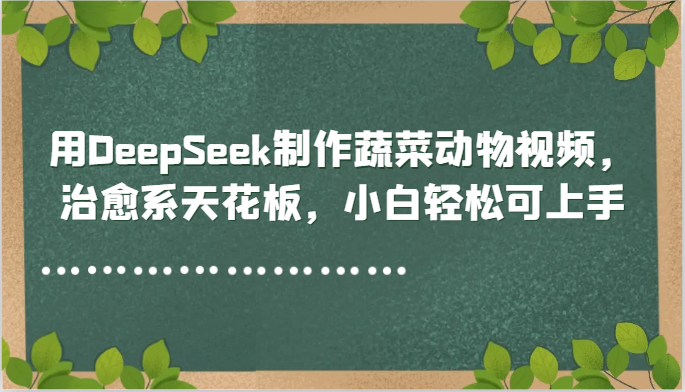 用DeepSeek制作蔬菜动物视频,治愈系天花板,小白轻松可上手-润格副业网-每天分享热门副业赚钱项目