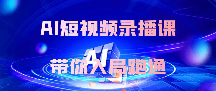 AI短视频录播课带你入局跑通-润格副业网-每天分享热门副业赚钱项目