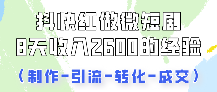抖快做微短剧，8天收入2600+的实操经验，从前端设置到后期转化手把手教！-润格副业网-每天分享热门副业赚钱项目