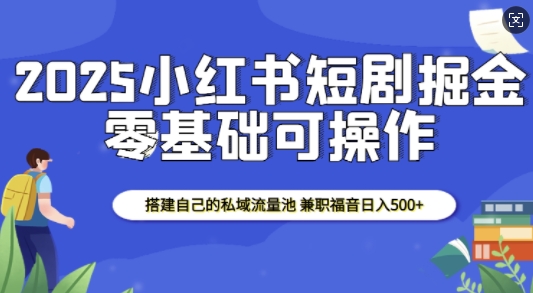 2025小红书短剧掘金,搭建自己的私域流量池,兼职福音日入5张-润格副业网-每天分享热门副业赚钱项目