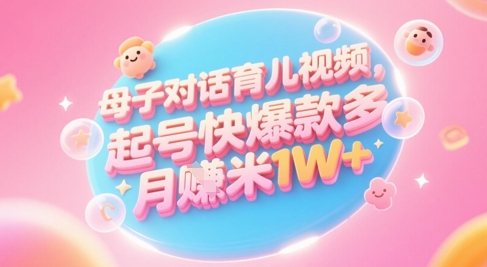 AI生成母子对话育儿类视频,起号快爆款多,小白宝妈轻松学,多渠道变现,月入1W+-润格副业网-每天分享热门副业赚钱项目