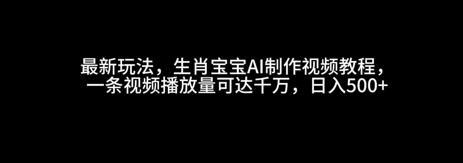 最新玩法，生肖宝宝AI制作视频教程，一条视频播放量可达千万，日入500+-润格副业网-每天分享热门副业赚钱项目