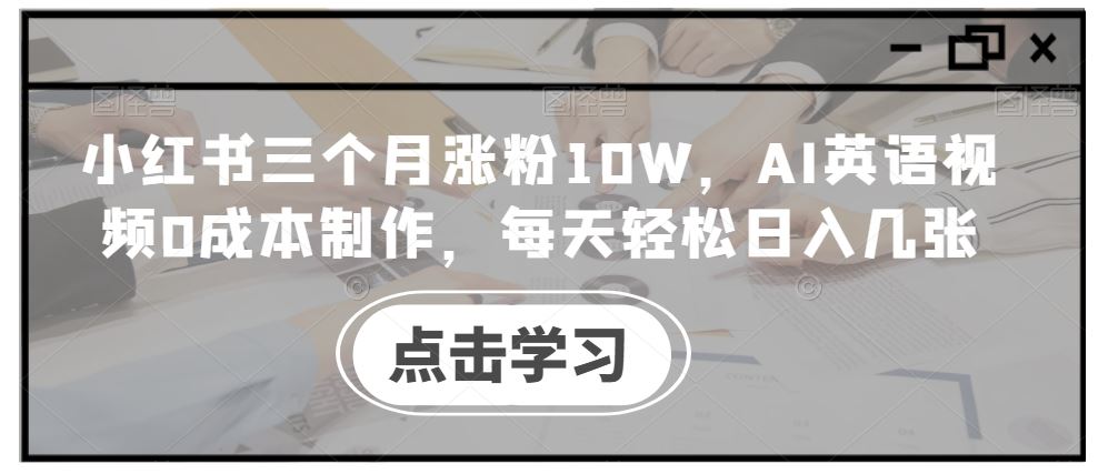 小红书三个月涨粉10W,AI英语视频0成本制作,每天轻松日入几张【揭秘】-润格副业网-每天分享热门副业赚钱项目