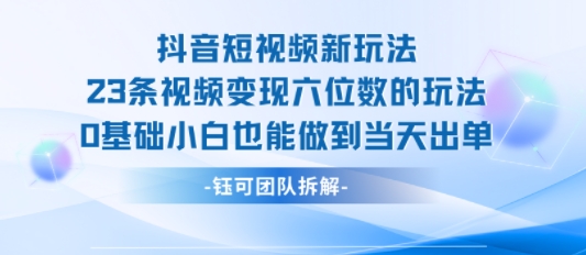 抖音短视频新玩法，23条视频变现六位数，0基础小白也能做到当天出单-润格副业网-每天分享热门副业赚钱项目