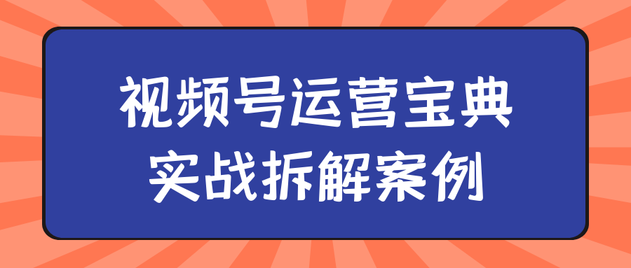 视频号运营宝典实战拆解案例-润格副业网-每天分享热门副业赚钱项目