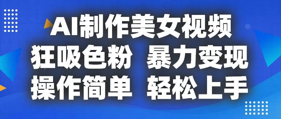 AI制作美女视频，狂吸色粉，暴力变现，操作简单，小白也能轻松上手-润格副业网-每天分享热门副业赚钱项目