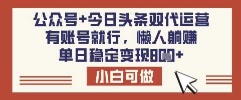公众号+今日头条双代运营,有账号就行,单日稳定变现8张【揭秘】-润格副业网-每天分享热门副业赚钱项目