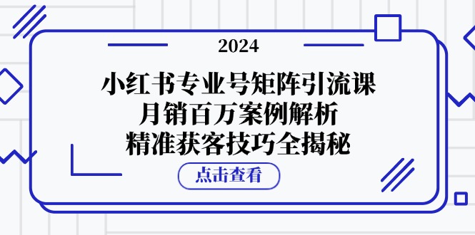 （12943期）小红书专业号矩阵引流课，月销百万案例解析，精准获客技巧全揭秘-润格副业网-每天分享热门副业赚钱项目