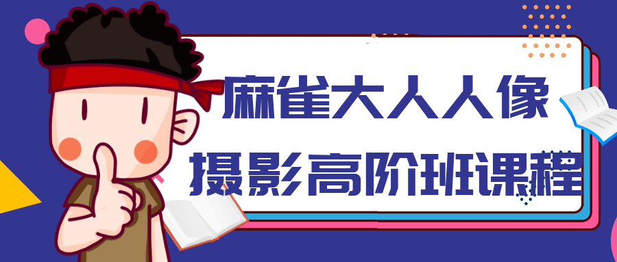 麻雀大人人像摄影高阶班课程-润格副业网-每天分享热门副业赚钱项目