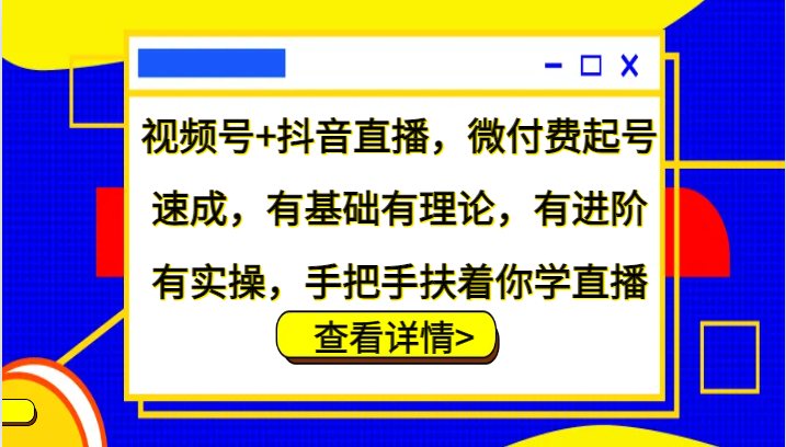 视频号+抖音直播,微付费起号速成,有基础有理论,有进阶有实操,手把手扶着你学直播-润格副业网-每天分享热门副业赚钱项目