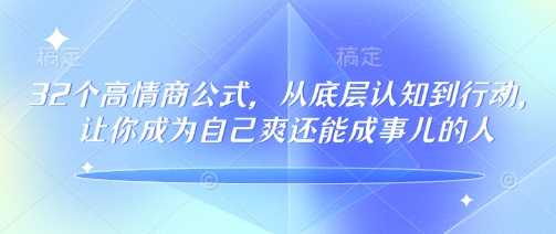 32个高情商公式,从底层认知到行动,让你成为自己爽还能成事儿的人,133节完整版-润格副业网-每天分享热门副业赚钱项目