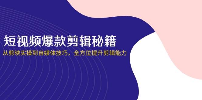 (14244期)短视频爆款剪辑秘籍,从剪映实操到自媒体技巧,全方位提升剪辑能力-润格副业网-每天分享热门副业赚钱项目