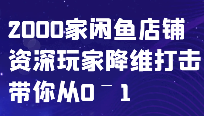 闲鱼已经饱和？纯扯淡！2000家闲鱼店铺资深玩家降维打击带你从0–1-润格副业网-每天分享热门副业赚钱项目
