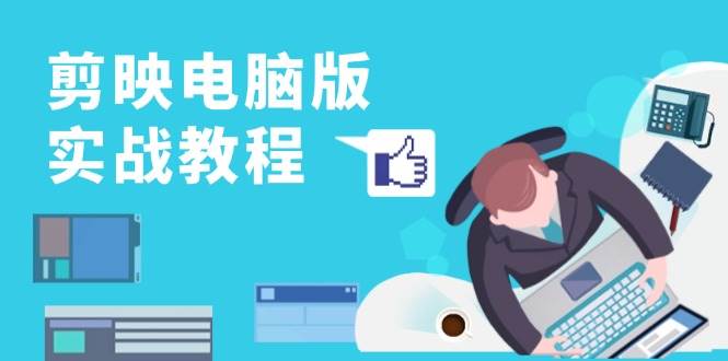 剪映电脑版实战教程，0基础打造短视频剪辑高手，详解功能、工具与实操案例-润格副业网-每天分享热门副业赚钱项目