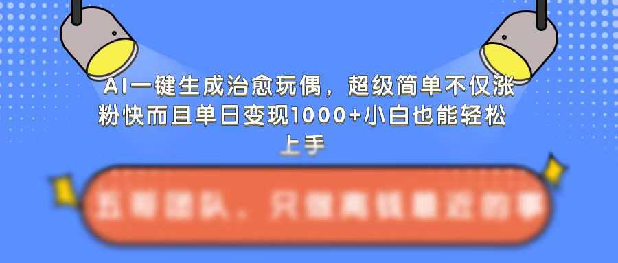 AI一键生成治愈玩偶,超级简单,不仅涨粉快而且单日变现1k-润格副业网-每天分享热门副业赚钱项目